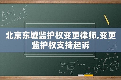 北京東城監(jiān)護權(quán)變更律師,變更監(jiān)護權(quán)支持起訴