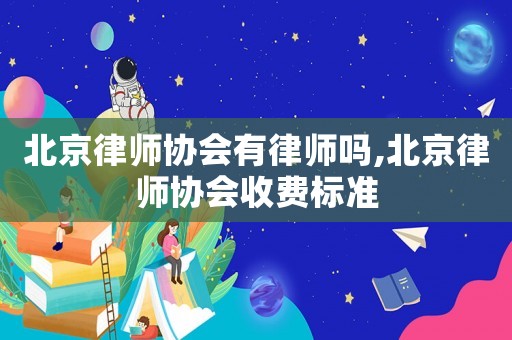 北京律師協(xié)會有律師嗎,北京律師協(xié)會收費標(biāo)準(zhǔn)