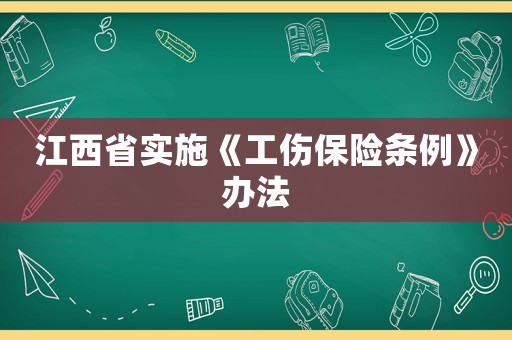 江西省實(shí)施《工傷保險(xiǎn)條例》辦法