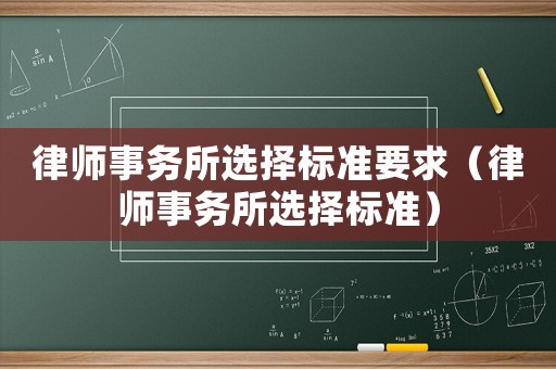 律師事務(wù)所選擇標(biāo)準(zhǔn)要求（律師事務(wù)所選擇標(biāo)準(zhǔn)）