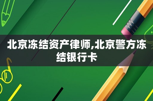北京凍結(jié)資產(chǎn)律師,北京警方凍結(jié)銀行卡