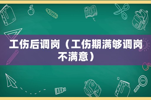工傷后調(diào)崗（工傷期滿夠調(diào)崗不滿意）