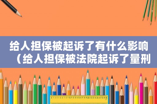 給人擔(dān)保被起訴了有什么影響（給人擔(dān)保被法院起訴了量刑）