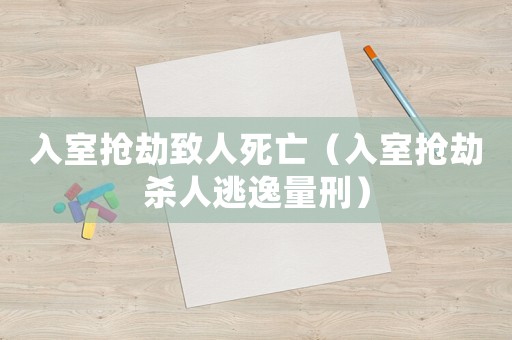入室搶劫致人死亡（入室搶劫殺人逃逸量刑）