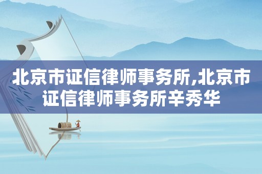 北京市證信律師事務(wù)所,北京市證信律師事務(wù)所辛秀華