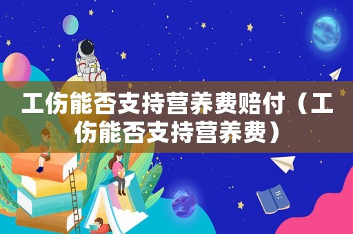 工傷能否支持營(yíng)養(yǎng)費(fèi)賠付（工傷能否支持營(yíng)養(yǎng)費(fèi)）