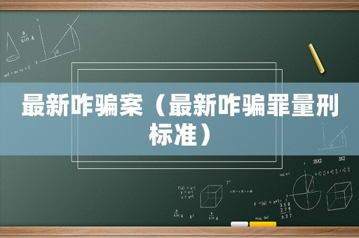 最新咋騙案（最新咋騙罪量刑標(biāo)準(zhǔn)）