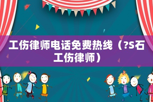 工傷律師電話免費(fèi)熱線（?S石工傷律師）