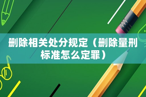 刪除相關(guān)處分規(guī)定（刪除量刑標(biāo)準(zhǔn)怎么定罪）