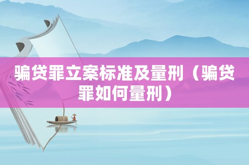 騙貸罪立案標(biāo)準(zhǔn)及量刑（騙貸罪如何量刑）