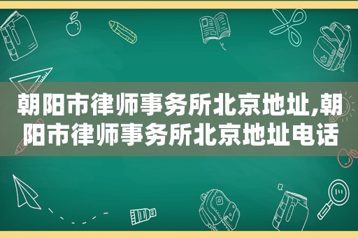 朝陽市律師事務(wù)所北京地址,朝陽市律師事務(wù)所北京地址電話