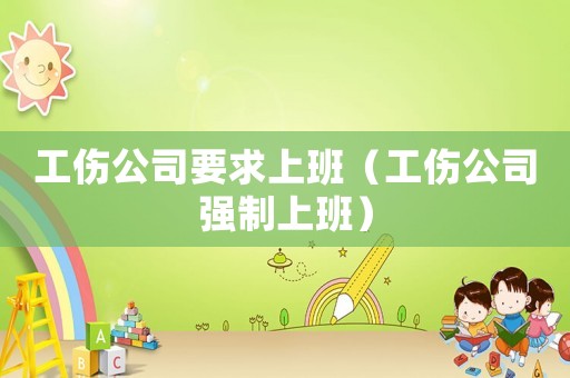 工傷公司要求上班（工傷公司強(qiáng)制上班）