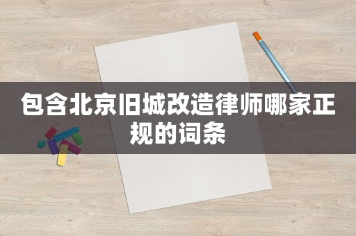 包含北京舊城改造律師哪家正規(guī)的詞條