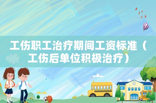 工傷職工治療期間工資標準（工傷后單位積極治療）