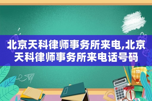 北京天科律師事務(wù)所來(lái)電,北京天科律師事務(wù)所來(lái)電話號(hào)碼