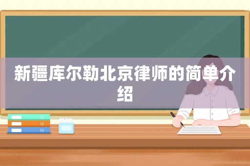 新疆庫(kù)爾勒北京律師的簡(jiǎn)單介紹
