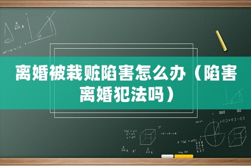 離婚被栽贓陷害怎么辦（陷害離婚犯法嗎）