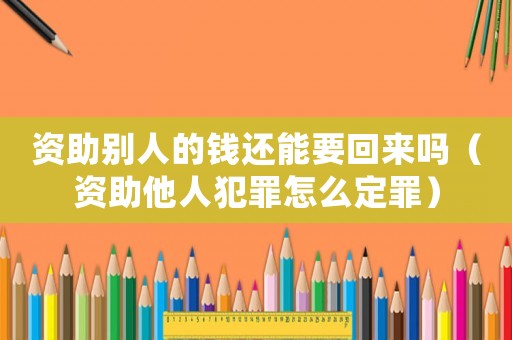 資助別人的錢還能要回來嗎（資助他人犯罪怎么定罪）