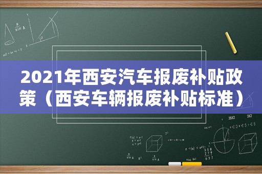2021年西安汽車報(bào)廢補(bǔ)貼政策（西安車輛報(bào)廢補(bǔ)貼標(biāo)準(zhǔn)）