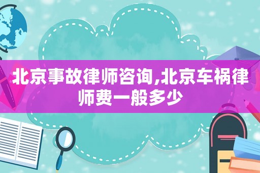 北京事故律師咨詢,北京車禍律師費一般多少