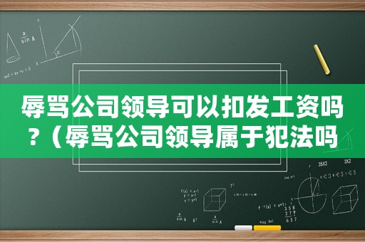 辱罵公司領(lǐng)導(dǎo)可以扣發(fā)工資嗎?（辱罵公司領(lǐng)導(dǎo)屬于犯法嗎）