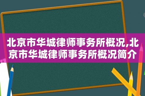 北京市華城律師事務(wù)所概況,北京市華城律師事務(wù)所概況簡介