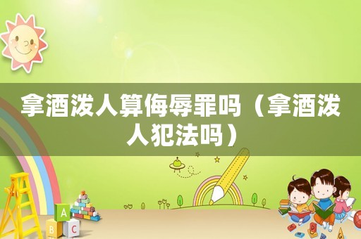 拿酒潑人算侮辱罪嗎（拿酒潑人犯法嗎）