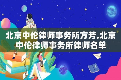 北京中倫律師事務(wù)所方芳,北京中倫律師事務(wù)所律師名單