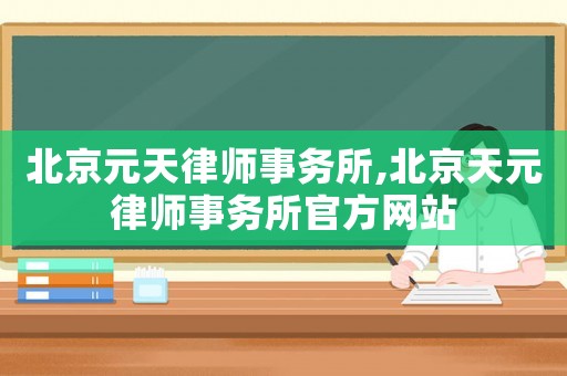 北京元天律師事務(wù)所,北京天元律師事務(wù)所官方網(wǎng)站