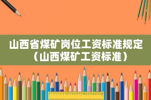 山西省煤礦崗位工資標準規(guī)定（山西煤礦工資標準）