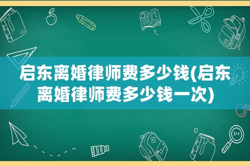 啟東離婚律師費(fèi)多少錢(qián)(啟東離婚律師費(fèi)多少錢(qián)一次)