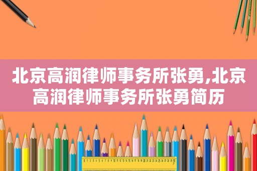 北京高潤律師事務(wù)所張勇,北京高潤律師事務(wù)所張勇簡歷
