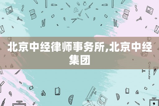 北京中經(jīng)律師事務(wù)所,北京中經(jīng)集團