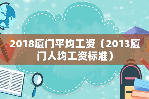 2018廈門平均工資（2013廈門人均工資標(biāo)準(zhǔn)）