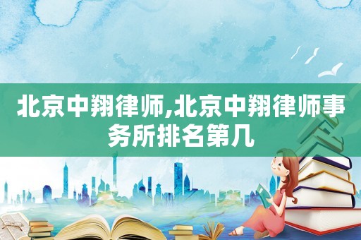 北京中翔律師,北京中翔律師事務所排名第幾