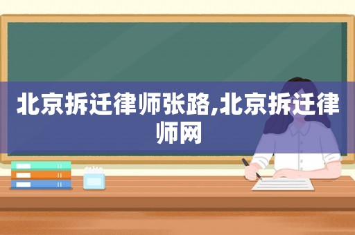 北京拆遷律師張路,北京拆遷律師網(wǎng)