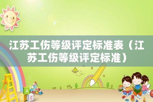 江蘇工傷等級(jí)評(píng)定標(biāo)準(zhǔn)表（江蘇工傷等級(jí)評(píng)定標(biāo)準(zhǔn)）