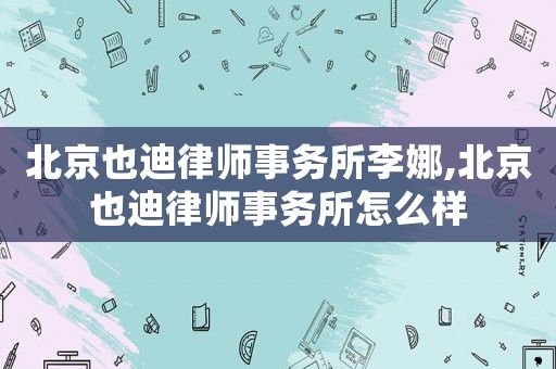 北京也迪律師事務(wù)所李娜,北京也迪律師事務(wù)所怎么樣