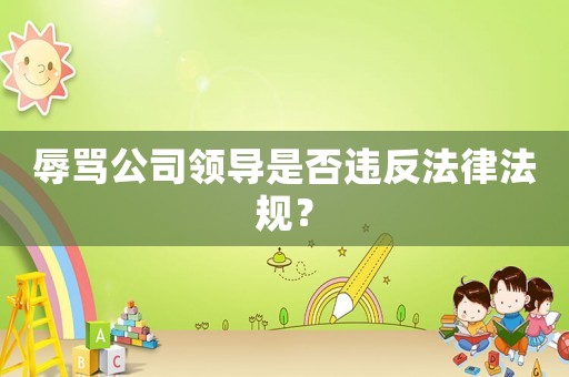 辱罵公司領(lǐng)導(dǎo)是否違反法律法規(guī)？