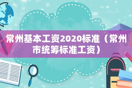 常州基本工資2020標(biāo)準(zhǔn)（常州市統(tǒng)籌標(biāo)準(zhǔn)工資）