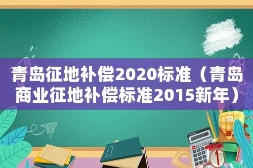 青島征地補償2020標準（青島商業(yè)征地補償標準2015新年）