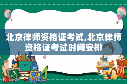 北京律師資格證考試,北京律師資格證考試時(shí)間安排