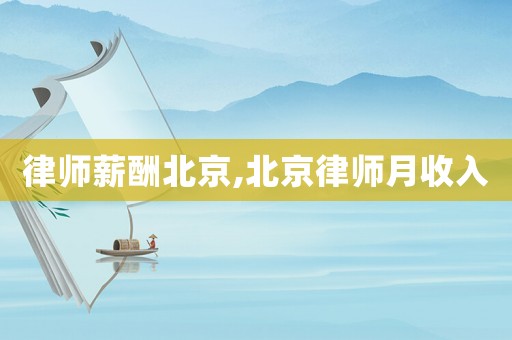 律師薪酬北京,北京律師月收入