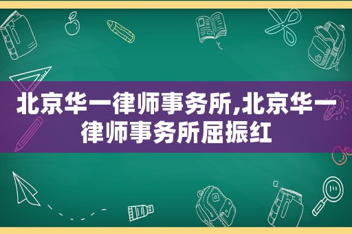 北京華一律師事務(wù)所,北京華一律師事務(wù)所屈振紅