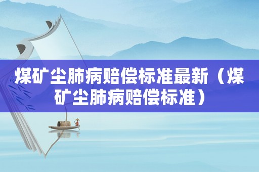 煤礦塵肺病賠償標準最新（煤礦塵肺病賠償標準）