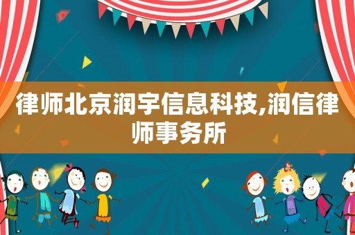 律師北京潤宇信息科技,潤信律師事務(wù)所