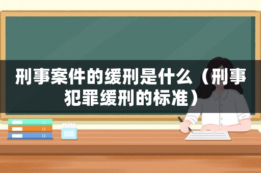刑事案件的緩刑是什么（刑事犯罪緩刑的標(biāo)準(zhǔn)）