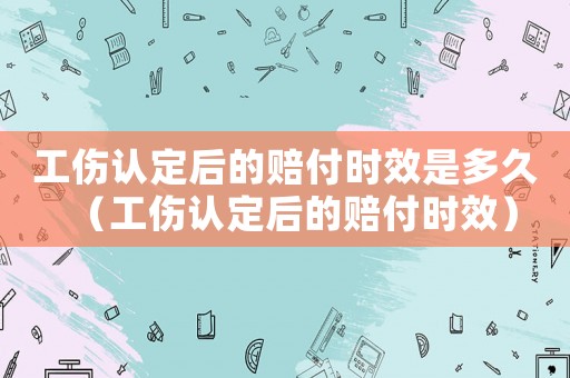 工傷認定后的賠付時效是多久（工傷認定后的賠付時效）
