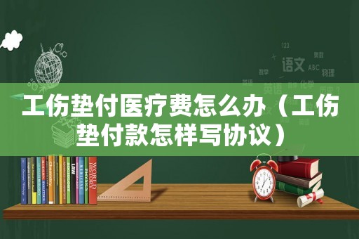 工傷墊付醫(yī)療費(fèi)怎么辦（工傷墊付款怎樣寫協(xié)議）