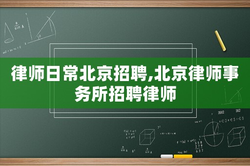律師日常北京招聘,北京律師事務(wù)所招聘律師